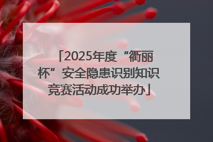 2025年度“衢丽杯”安全隐患识别知识竞赛活动成功举办