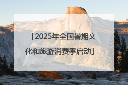 2025年全国暑期文化和旅游消费季启动