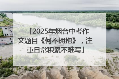 2025年烟台中考作文题目《何不拥抱》，注重日常积累不难写