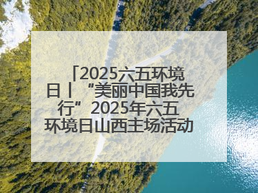 2025六五环境日丨“美丽中国我先行”2025年六五环境日山西主场活动在大同启动 多元形式绘就生态画卷