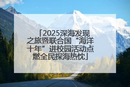2025深海发现之旅暨联合国“海洋十年”进校园活动点燃全民探海热忱