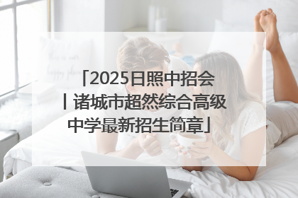 2025日照中招会丨诸城市超然综合高级中学最新招生简章