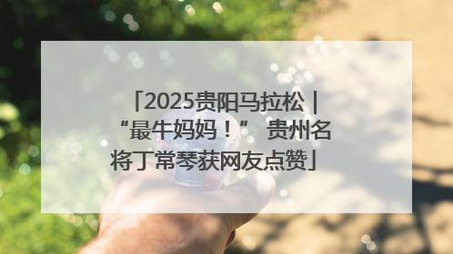 2025贵阳马拉松｜“最牛妈妈！” 贵州名将丁常琴获网友点赞
