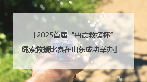 2025首届“鲁震救援杯”绳索救援比赛在山东成功举办