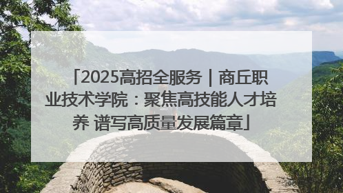 2025高招全服务｜商丘职业技术学院：聚焦高技能人才培养 谱写高质量发展篇章
