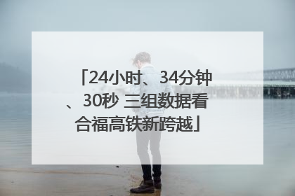 24小时、34分钟、30秒 三组数据看合福高铁新跨越
