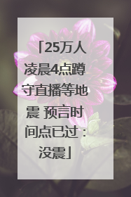 25万人凌晨4点蹲守直播等地震 预言时间点已过：没震