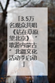 3.5万名观众共唱《站在草原望北京》“歌游内蒙古”北疆文化活动季启动