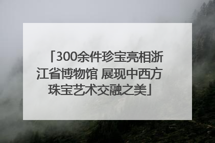 300余件珍宝亮相浙江省博物馆 展现中西方珠宝艺术交融之美