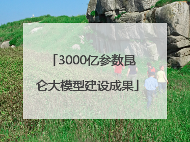 3000亿参数昆仑大模型建设成果