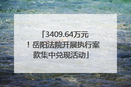 3409.64万元！岳阳法院开展执行案款集中兑现活动