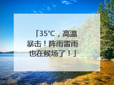 35℃，高温暴击！阵雨雷雨也在候场了！