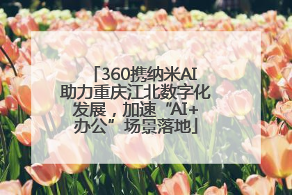 360携纳米AI助力重庆江北数字化发展，加速“AI+办公”场景落地