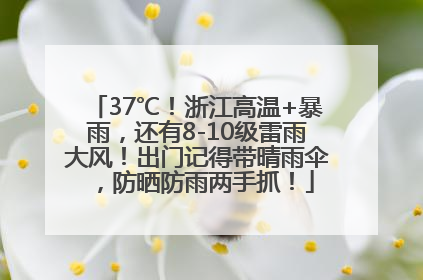 37℃！浙江高温+暴雨，还有8-10级雷雨大风！出门记得带晴雨伞，防晒防雨两手抓！