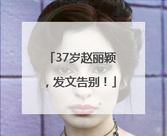 37岁赵丽颖，发文告别！