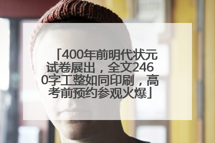 400年前明代状元试卷展出，全文2460字工整如同印刷，高考前预约参观火爆