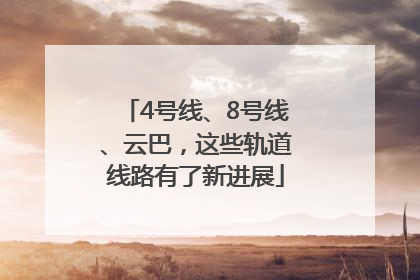 4号线、8号线、云巴，这些轨道线路有了新进展