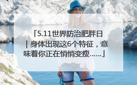 5.11世界防治肥胖日｜身体出现这6个特征，意味着你正在悄悄变瘦……