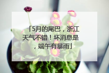 5月的尾巴，浙江天气不错！坏消息是，端午有暴雨