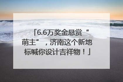 6.6万奖金悬赏“萌主”，济南这个新地标喊你设计吉祥物！