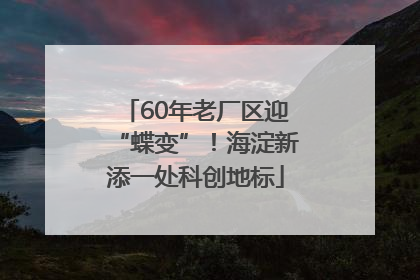 60年老厂区迎“蝶变”！海淀新添一处科创地标