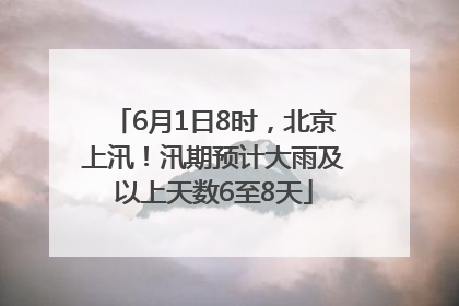 6月1日8时，北京上汛！汛期预计大雨及以上天数6至8天