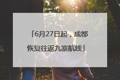 6月27日起，成都恢复往返九寨航线