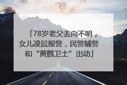 78岁老父去向不明，女儿凌晨报警，民警辅警和“黄鹤卫士”出动