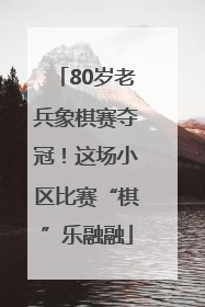 80岁老兵象棋赛夺冠！这场小区比赛“棋”乐融融
