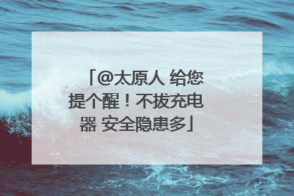 @太原人 给您提个醒！不拔充电器 安全隐患多