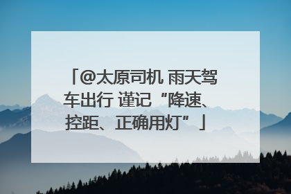@太原司机 雨天驾车出行 谨记“降速、控距、正确用灯”