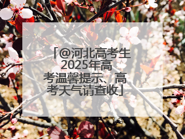 @河北高考生 2025年高考温馨提示、高考天气请查收