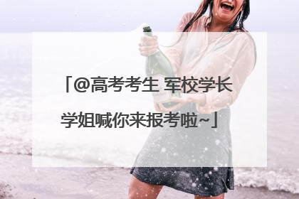@高考考生 军校学长学姐喊你来报考啦~