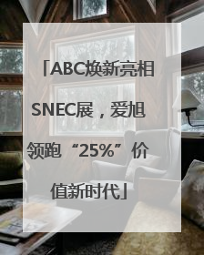 ABC焕新亮相SNEC展，爱旭领跑“25%”价值新时代