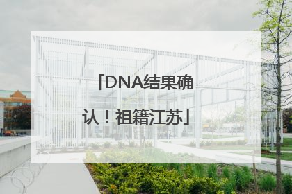DNA结果确认！祖籍江苏