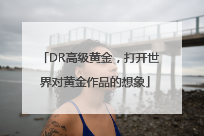 DR高级黄金，打开世界对黄金作品的想象