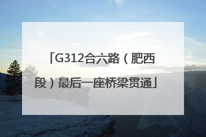 G312合六路（肥西段）最后一座桥梁贯通