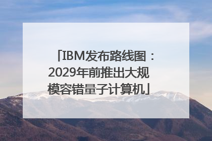 IBM发布路线图：2029年前推出大规模容错量子计算机