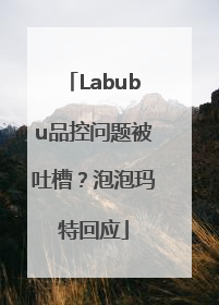 Labubu品控问题被吐槽？泡泡玛特回应