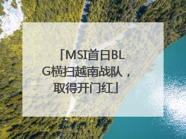 MSI首日BLG横扫越南战队，取得开门红