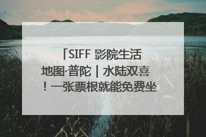 SIFF 影院生活地图·普陀｜水陆双喜！一张票根就能免费坐苏州河游船～