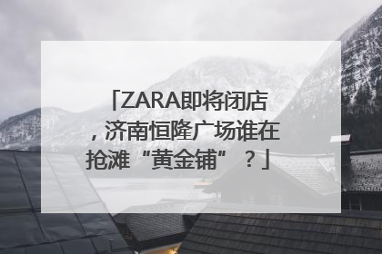 ZARA即将闭店，济南恒隆广场谁在抢滩“黄金铺”？